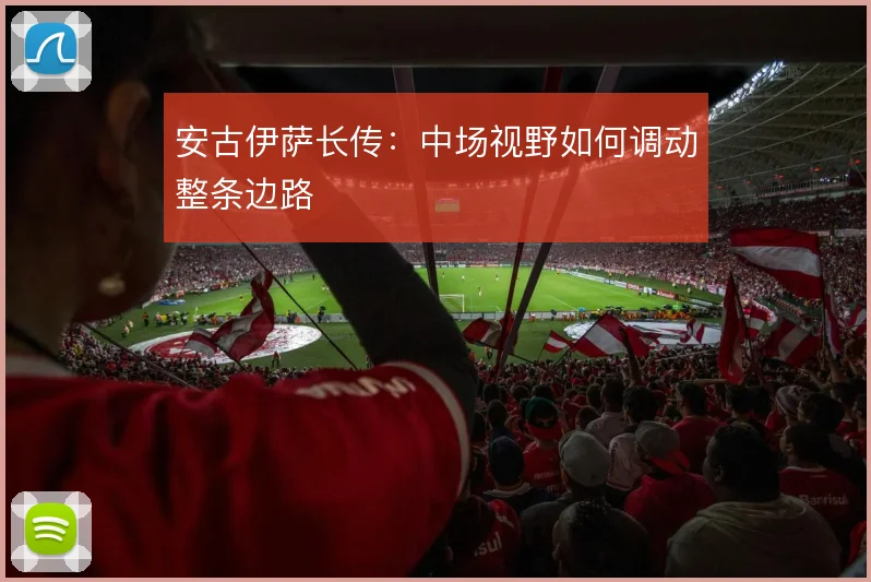 安古伊萨长传:中场视野如何调动整条边路