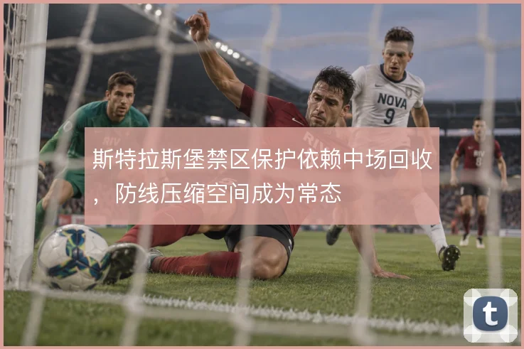 斯特拉斯堡禁区保护依赖中场回收,防线压缩空间成为常态