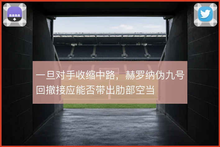 一旦对手收缩中路，赫罗纳伪九号回撤接应能否带出肋部空当
