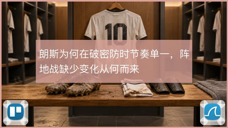 朗斯为何在破密防时节奏单一，阵地战缺少变化从何而来