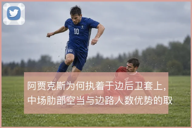 阿贾克斯为何执着于边后卫套上，中场肋部空当与边路人数优势的取舍逻辑