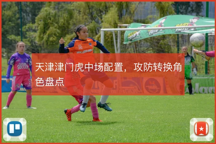 天津津门虎中场配置，攻防转换角色盘点