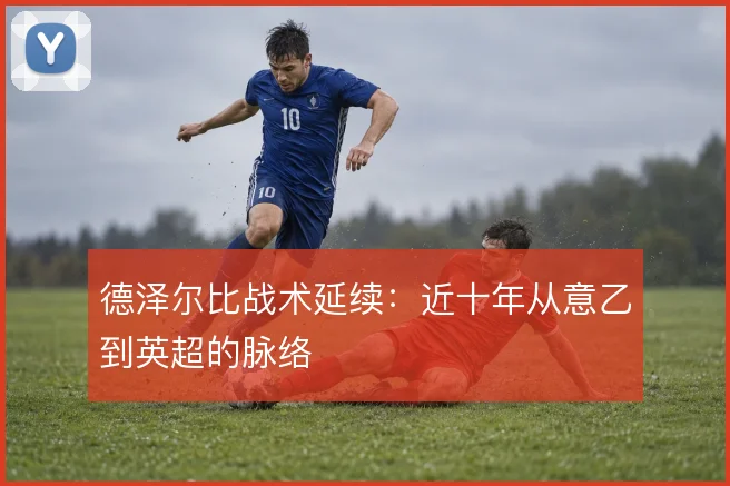 德泽尔比战术延续:近十年从意乙到英超的脉络