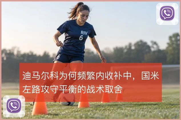 迪马尔科为何频繁内收补中，国米左路攻守平衡的战术取舍