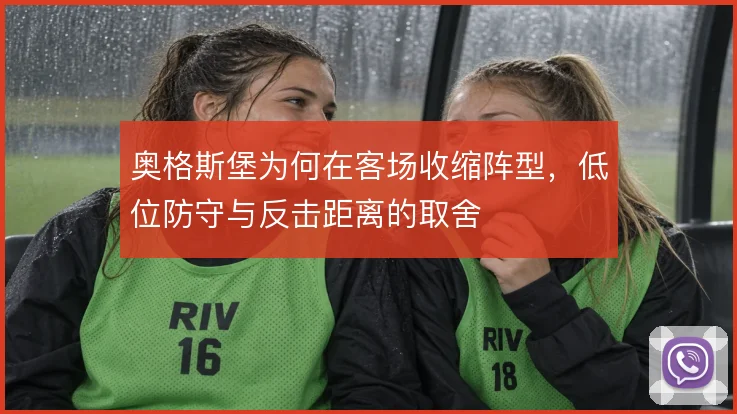 奥格斯堡为何在客场收缩阵型,低位防守与反击距离的取舍