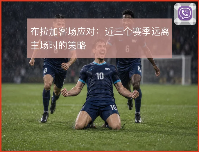 布拉加客场应对:近三个赛季远离主场时的策略