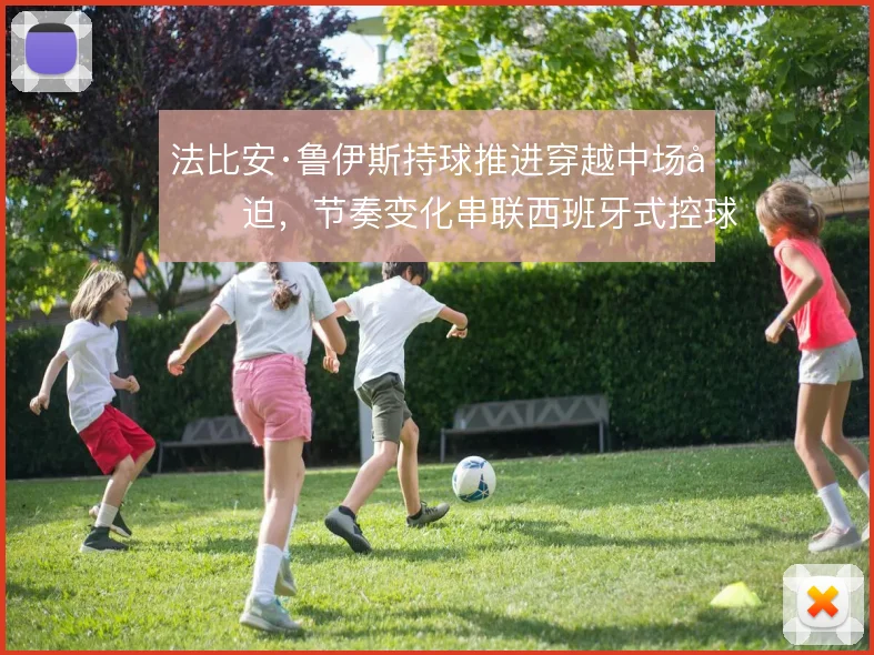 法比安·鲁伊斯持球推进穿越中场压迫,节奏变化串联西班牙式控球