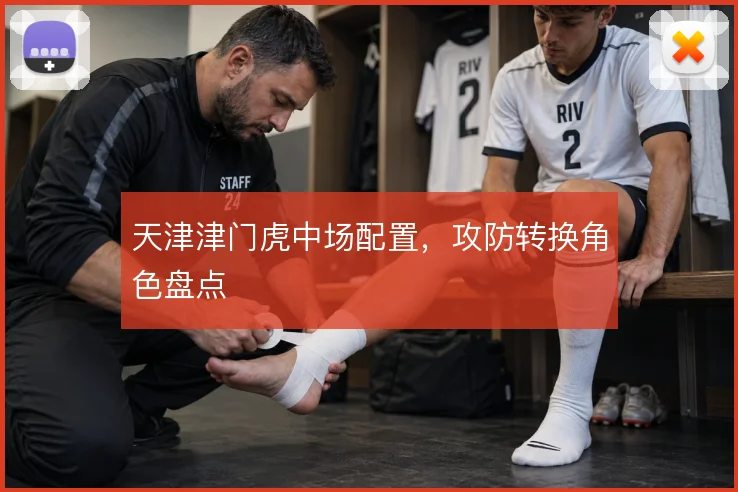 天津津门虎中场配置，攻防转换角色盘点