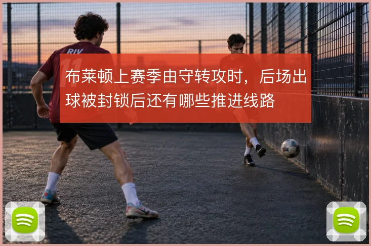 布莱顿上赛季由守转攻时，后场出球被封锁后还有哪些推进线路