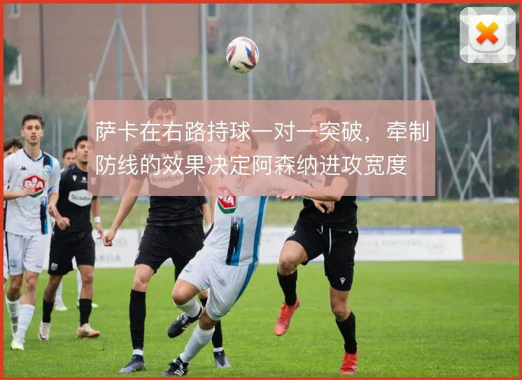 萨卡在右路持球一对一突破，牵制防线的效果决定阿森纳进攻宽度