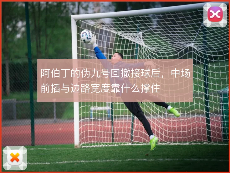 阿伯丁的伪九号回撤接球后，中场前插与边路宽度靠什么撑住
