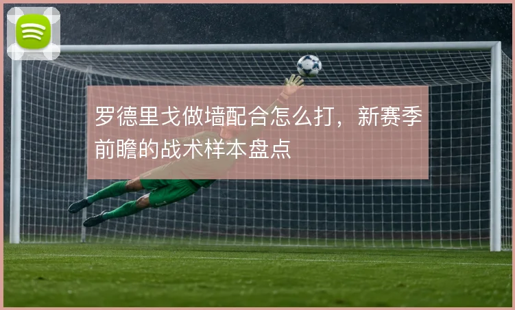 罗德里戈做墙配合怎么打，新赛季前瞻的战术样本盘点
