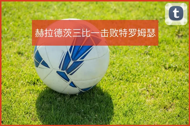 赫拉德茨三比一击败特罗姆瑟