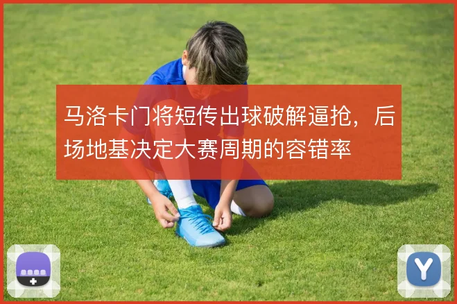 马洛卡门将短传出球破解逼抢，后场地基决定大赛周期的容错率