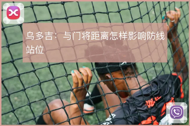 乌多吉:与门将距离怎样影响防线站位
