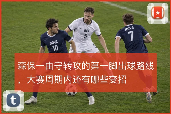 森保一由守转攻的第一脚出球路线，大赛周期内还有哪些变招