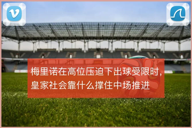 梅里诺在高位压迫下出球受限时，皇家社会靠什么撑住中场推进