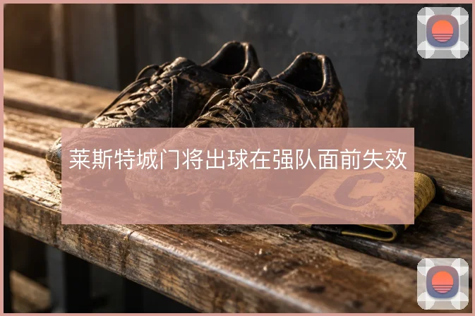 莱斯特城门将出球在强队面前失效
