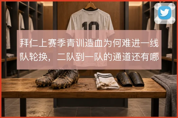 拜仁上赛季青训造血为何难进一线队轮换，二队到一队的通道还有哪些堵点