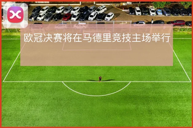 欧冠决赛将在马德里竞技主场举行