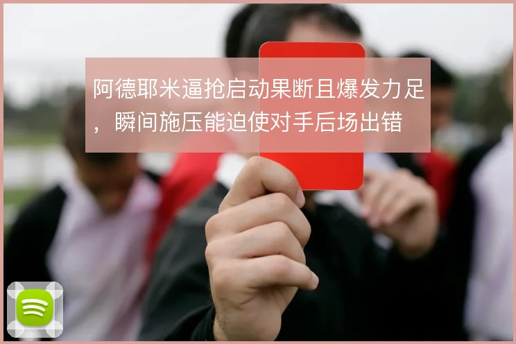 阿德耶米逼抢启动果断且爆发力足,瞬间施压能迫使对手后场出错