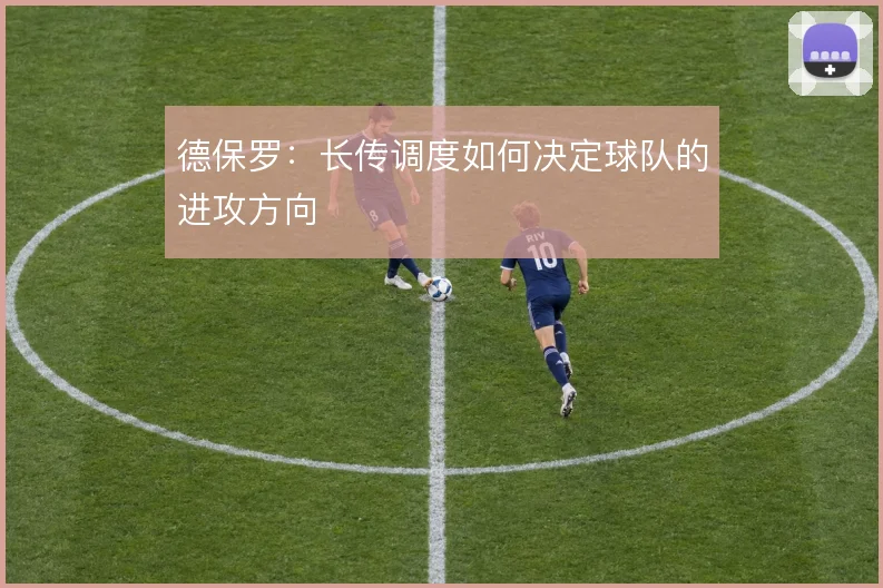 德保罗：长传调度如何决定球队的进攻方向
