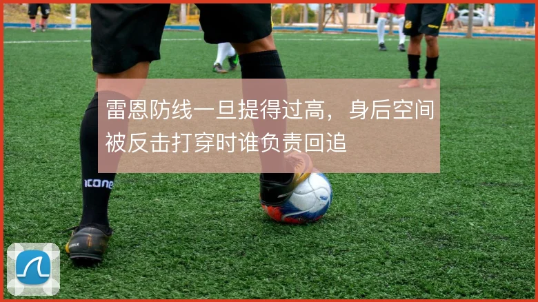 雷恩防线一旦提得过高，身后空间被反击打穿时谁负责回追