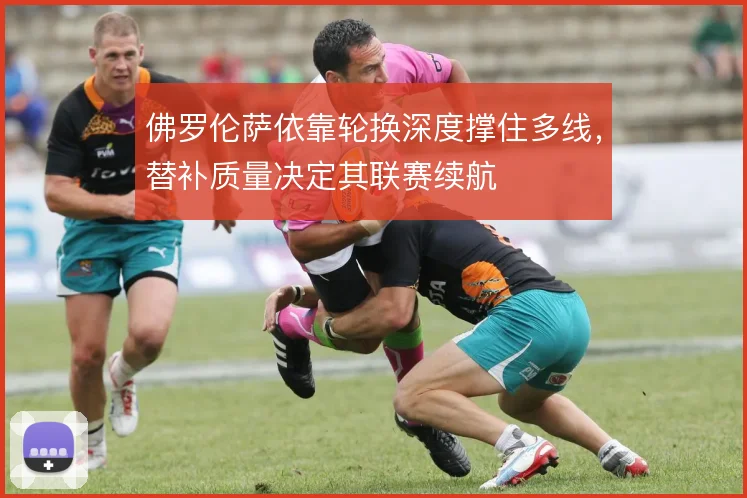 佛罗伦萨依靠轮换深度撑住多线，替补质量决定其联赛续航