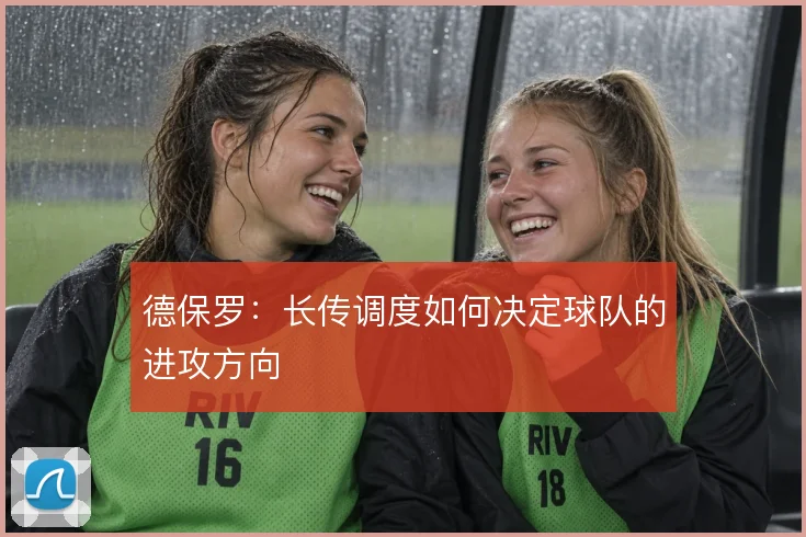 德保罗：长传调度如何决定球队的进攻方向