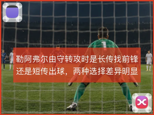 勒阿弗尔由守转攻时是长传找前锋还是短传出球，两种选择差异明显
