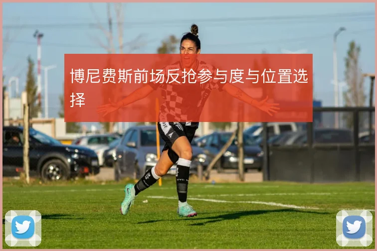 博尼费斯前场反抢参与度与位置选择