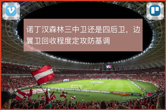 诺丁汉森林三中卫还是四后卫,边翼卫回收程度定攻防基调