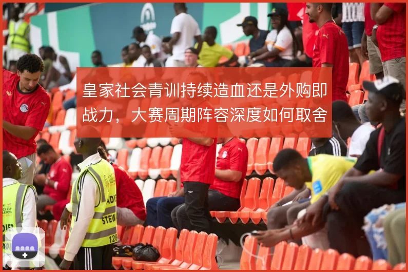 皇家社会青训持续造血还是外购即战力，大赛周期阵容深度如何取舍