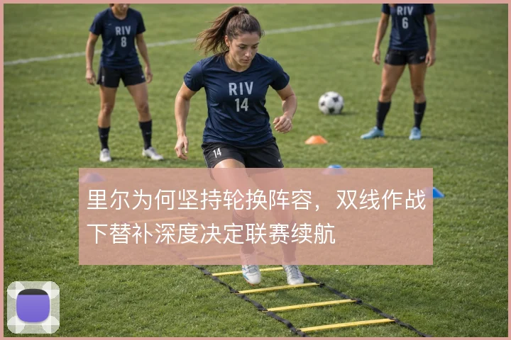 里尔为何坚持轮换阵容,双线作战下替补深度决定联赛续航