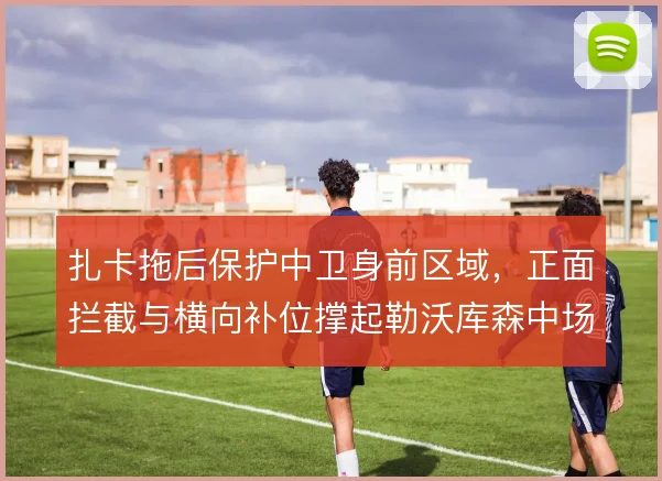 扎卡拖后保护中卫身前区域，正面拦截与横向补位撑起勒沃库森中场