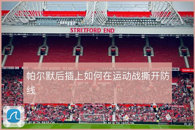 帕尔默后插上如何在运动战撕开防线