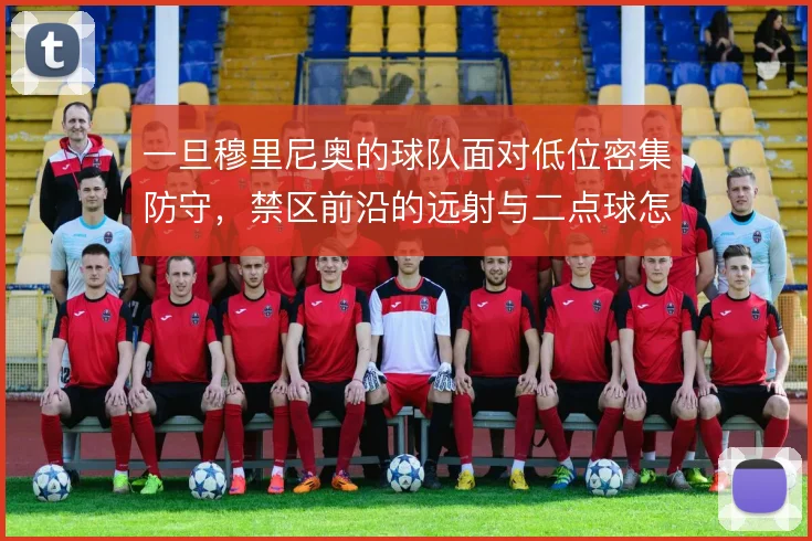 一旦穆里尼奥的球队面对低位密集防守,禁区前沿的远射与二点球怎么解