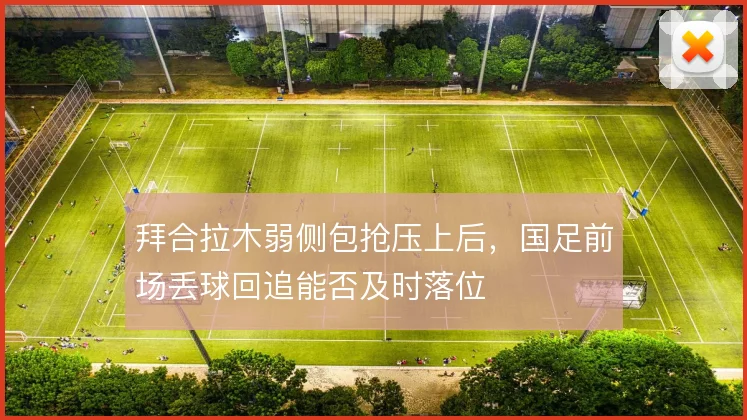 拜合拉木弱侧包抢压上后，国足前场丢球回追能否及时落位