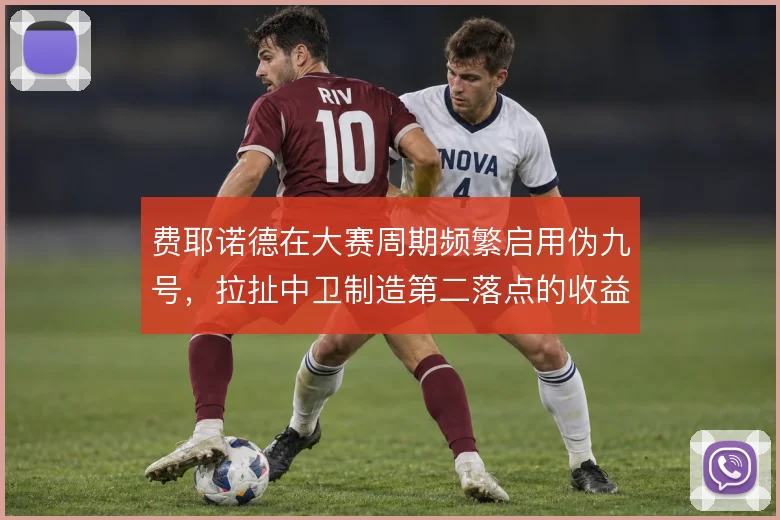 费耶诺德在大赛周期频繁启用伪九号，拉扯中卫制造第二落点的收益稳定