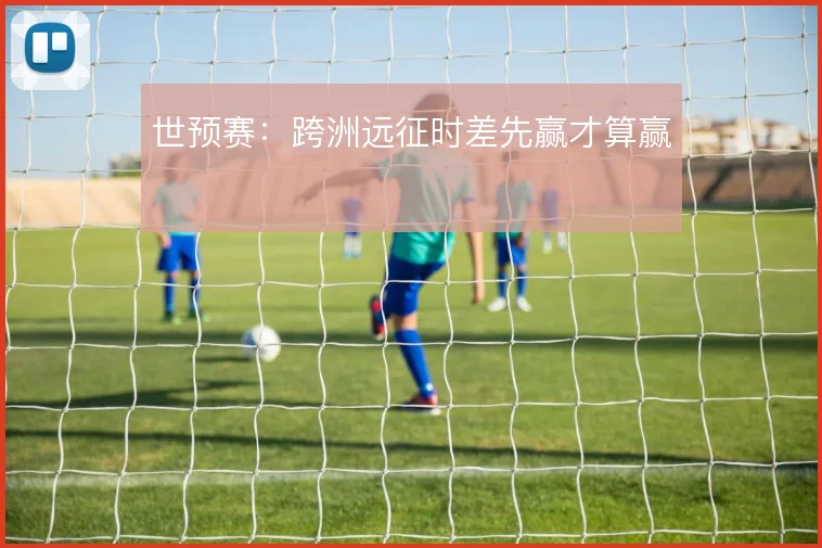 世预赛：跨洲远征时差先赢才算赢