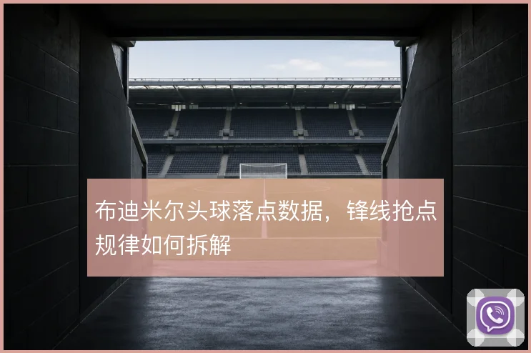 布迪米尔头球落点数据,锋线抢点规律如何拆解