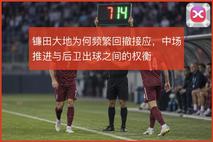 镰田大地为何频繁回撤接应，中场推进与后卫出球之间的权衡