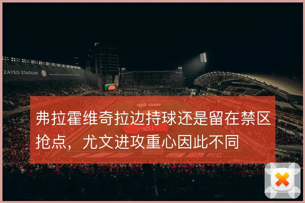 弗拉霍维奇拉边持球还是留在禁区抢点，尤文进攻重心因此不同