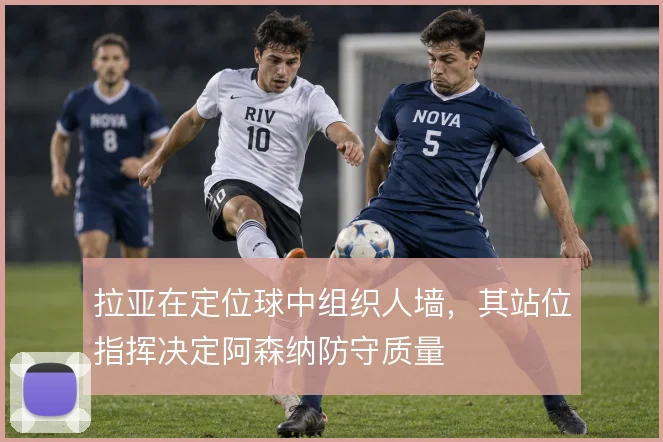 拉亚在定位球中组织人墙，其站位指挥决定阿森纳防守质量