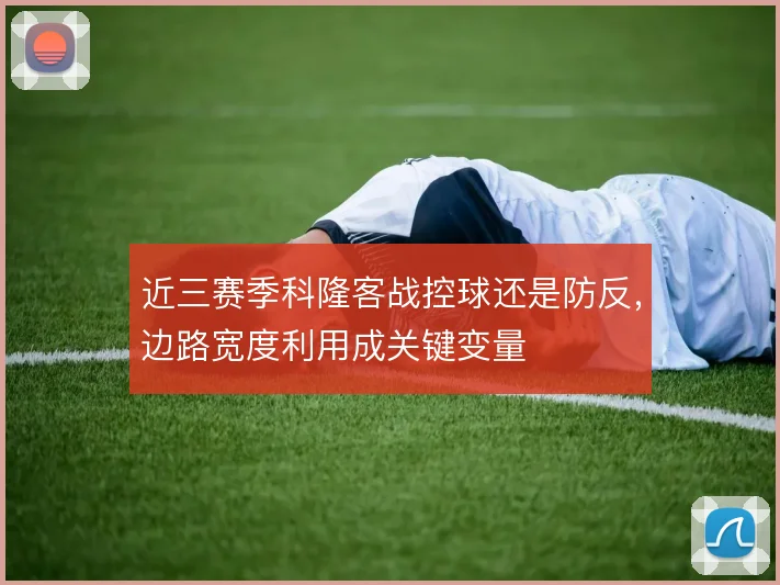 近三赛季科隆客战控球还是防反，边路宽度利用成关键变量