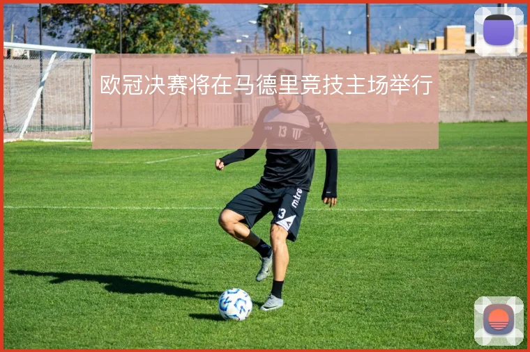 欧冠决赛将在马德里竞技主场举行