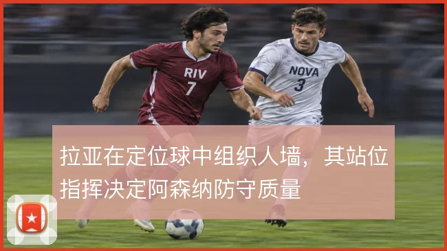 拉亚在定位球中组织人墙,其站位指挥决定阿森纳防守质量