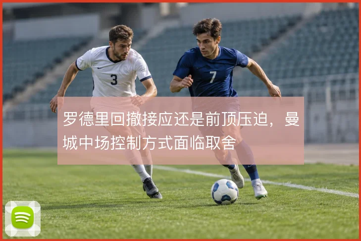 罗德里回撤接应还是前顶压迫，曼城中场控制方式面临取舍