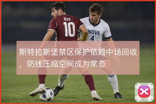 斯特拉斯堡禁区保护依赖中场回收,防线压缩空间成为常态