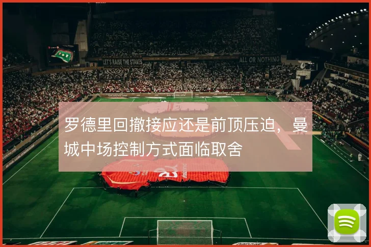 罗德里回撤接应还是前顶压迫，曼城中场控制方式面临取舍